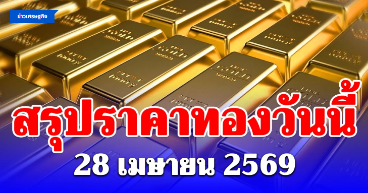 .สรุปราคาทองคำวันนี้ 28 เมษายน 2569.
