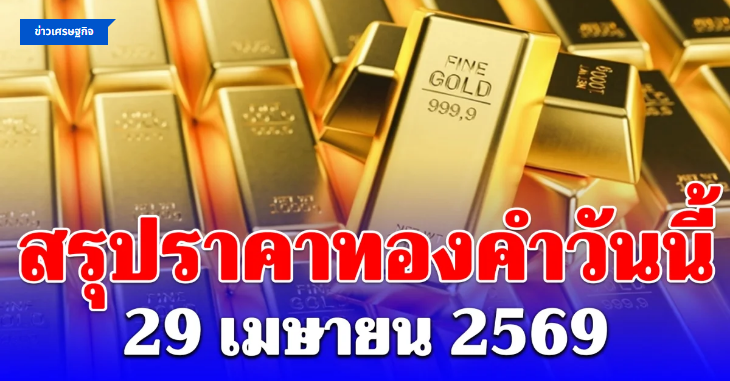 .สรุปราคาทองคำวันนี้ 29 เมษายน 2569.
