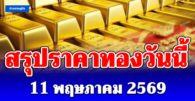 .สรุปราคาทองวันนี้ 11 พฤษภาคม 2569.
