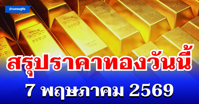 .สรุปราคาทองวันนี้ 7 พฤษภาคม 2569.