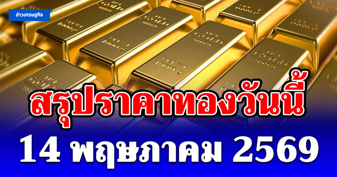 .สรุปราคาทองวันนี้ 14 พฤษภาคม 2569 ปิดตลาด.